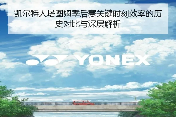 凯尔特人塔图姆季后赛关键时刻效率的历史对比与深层解析