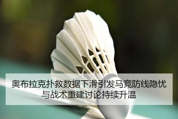 奥布拉克扑救数据下滑引发马竞防线隐忧与战术重建讨论持续升温