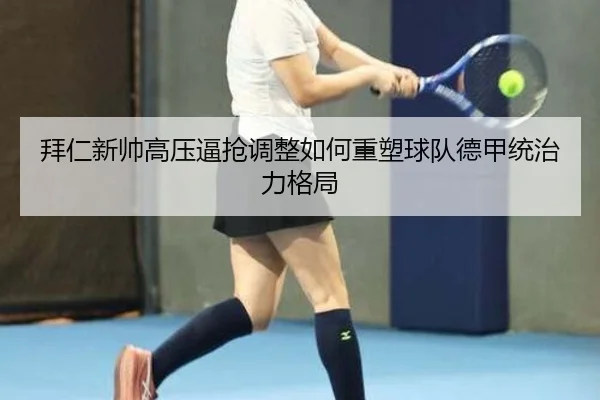 拜仁新帅高压逼抢调整如何重塑球队德甲统治力格局